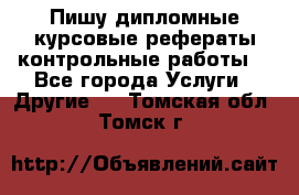 Пишу дипломные курсовые рефераты контрольные работы  - Все города Услуги » Другие   . Томская обл.,Томск г.